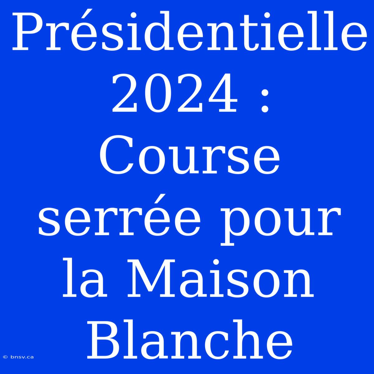 Présidentielle 2024 : Course Serrée Pour La Maison Blanche