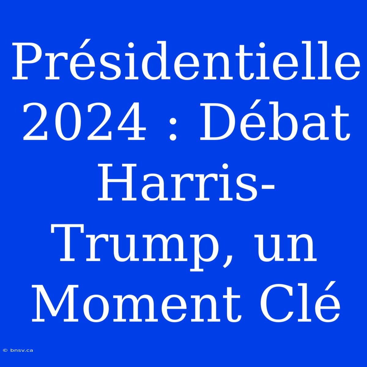 Présidentielle 2024 : Débat Harris-Trump, Un Moment Clé