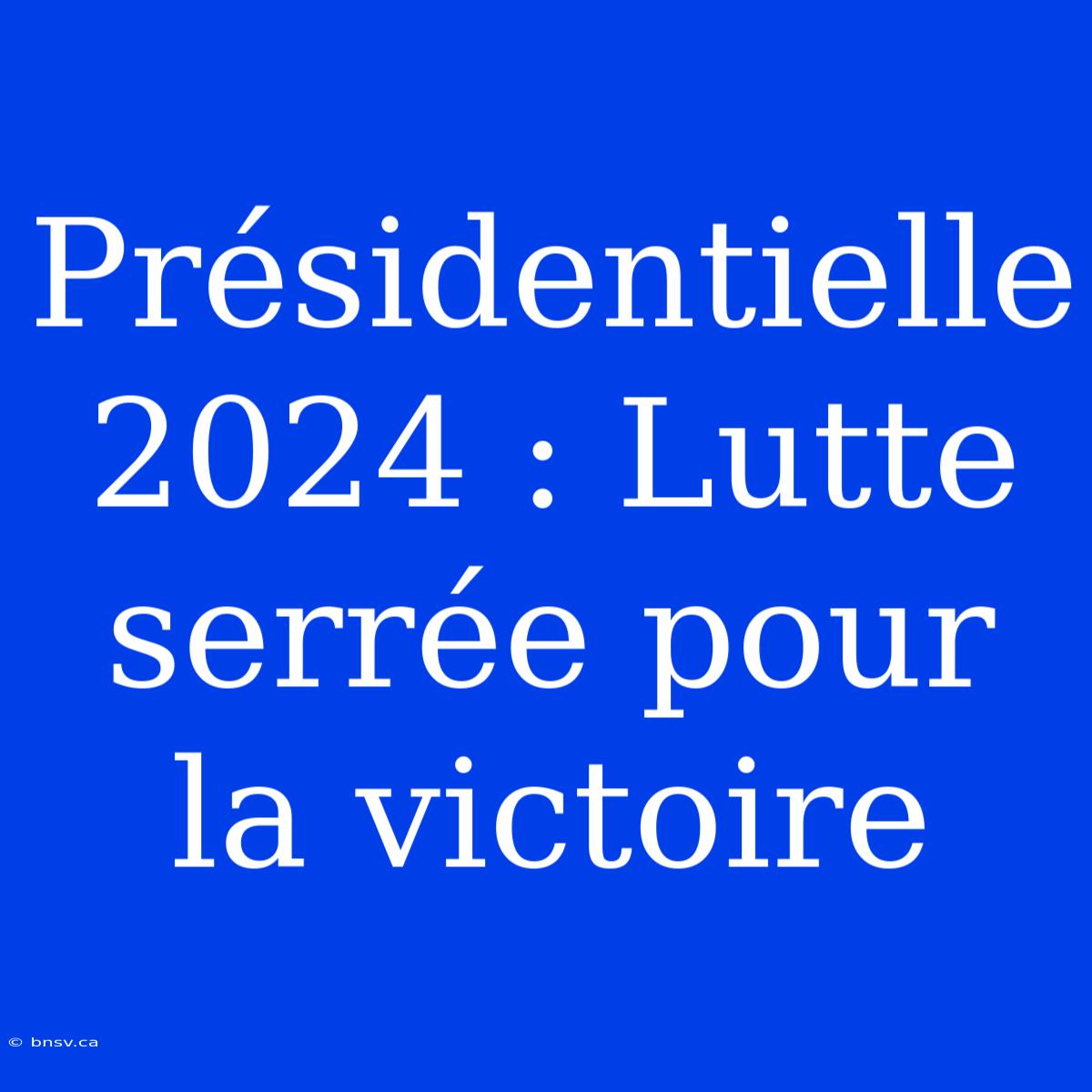 Présidentielle 2024 : Lutte Serrée Pour La Victoire