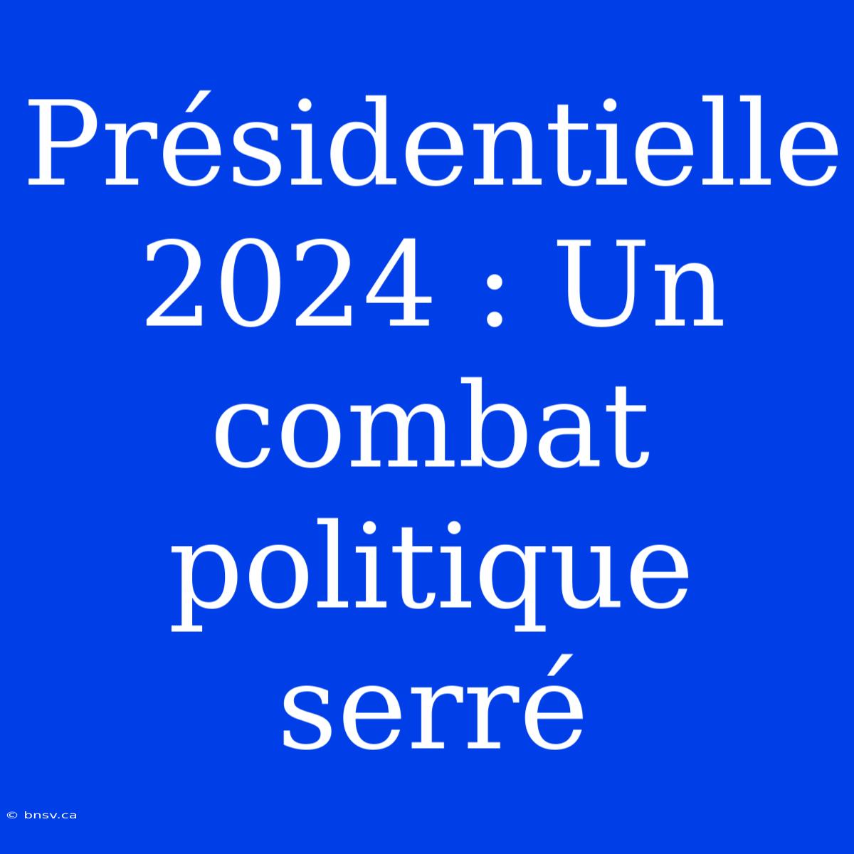 Présidentielle 2024 : Un Combat Politique Serré