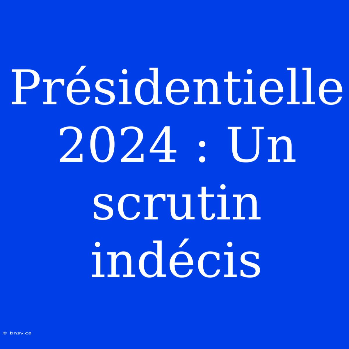 Présidentielle 2024 : Un Scrutin Indécis