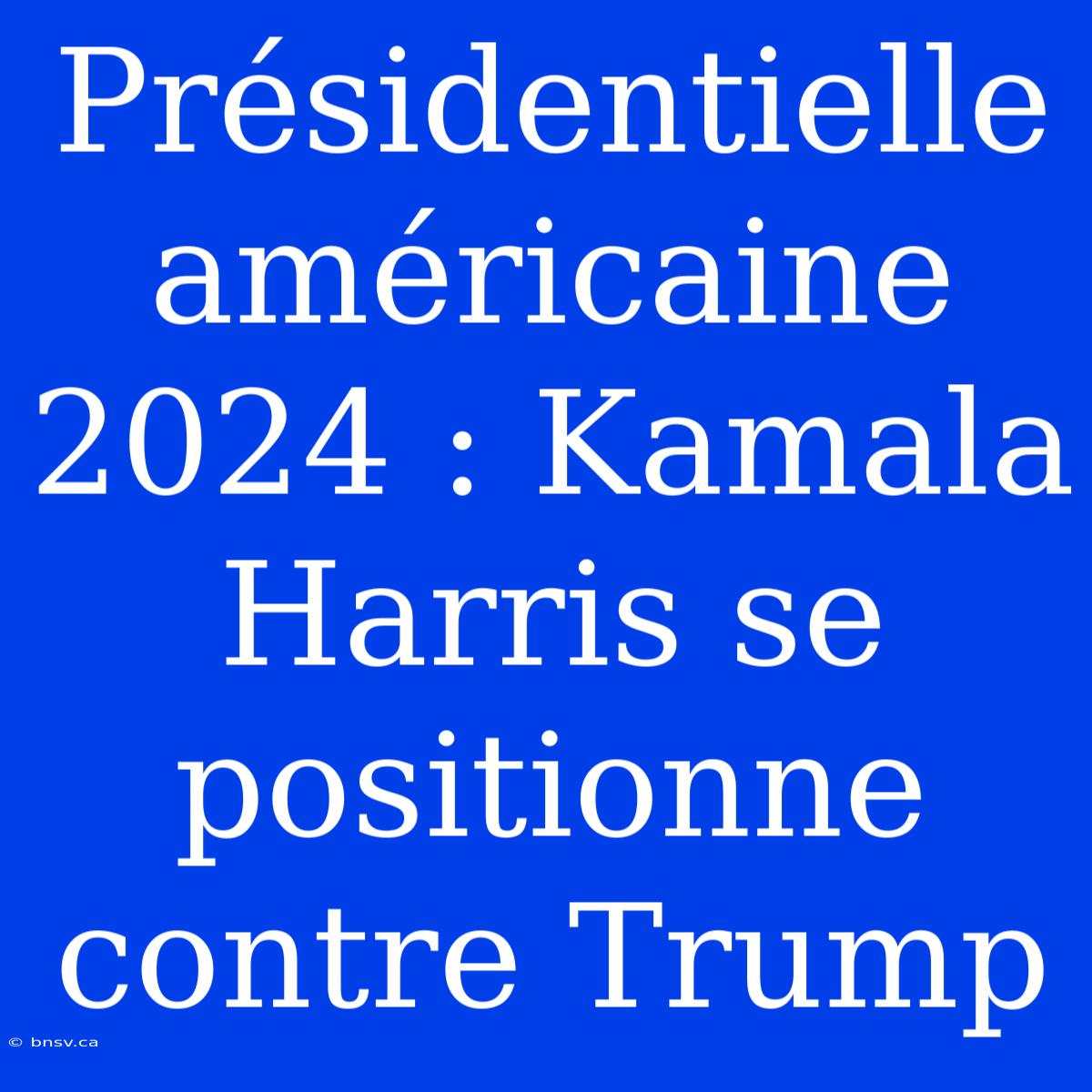 Présidentielle Américaine 2024 : Kamala Harris Se Positionne Contre Trump