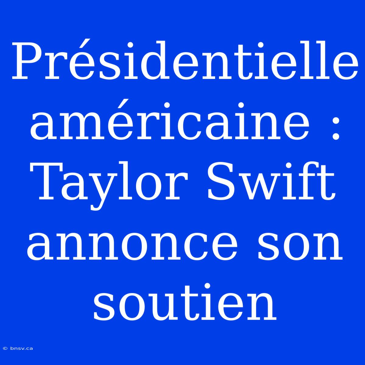 Présidentielle Américaine : Taylor Swift Annonce Son Soutien