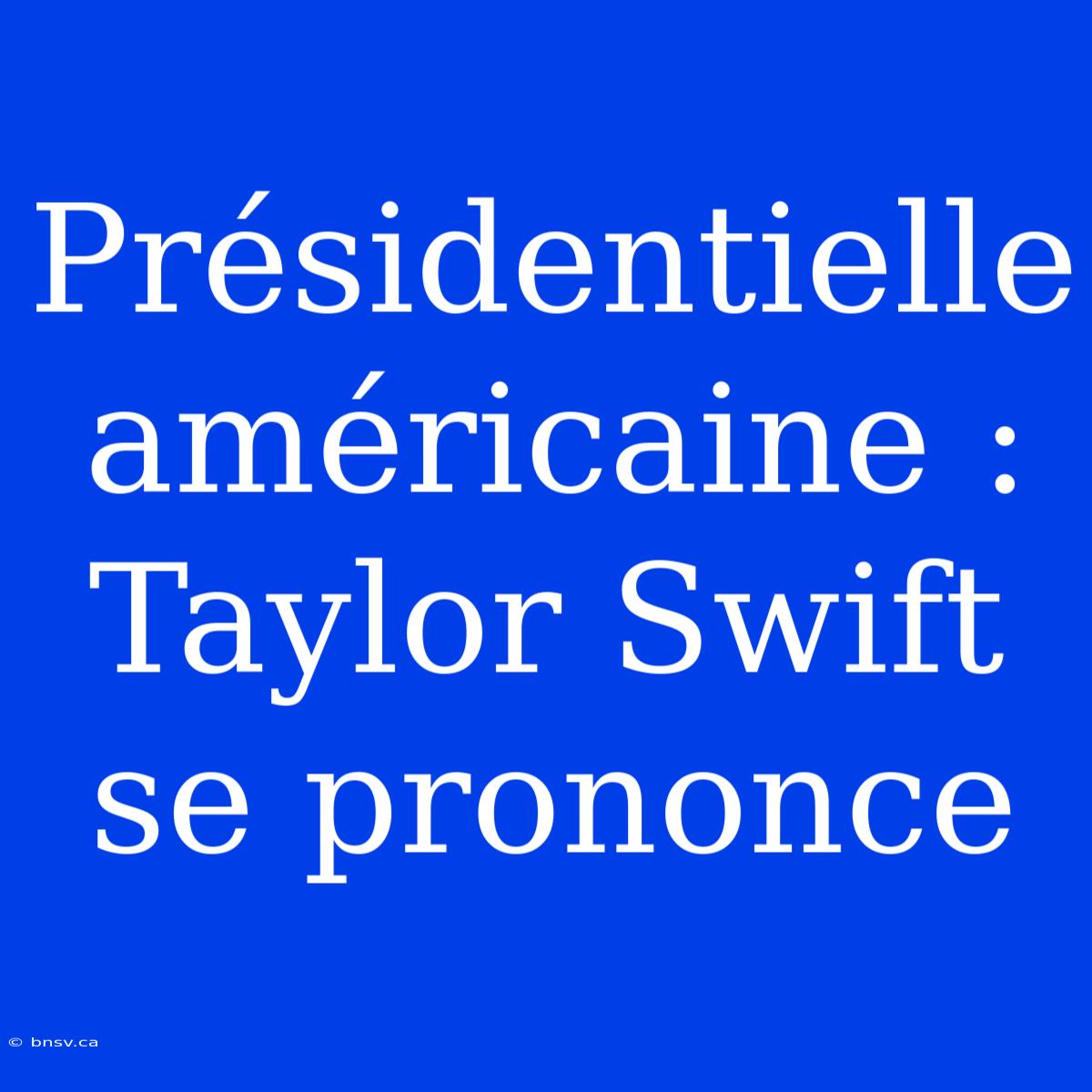 Présidentielle Américaine : Taylor Swift Se Prononce