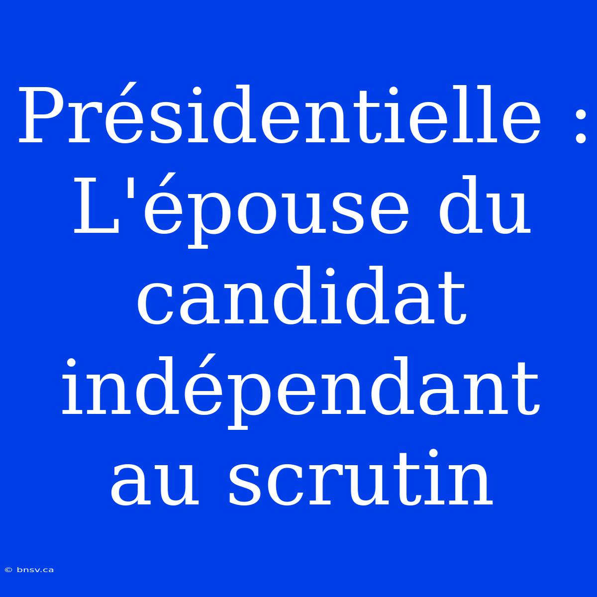 Présidentielle : L'épouse Du Candidat Indépendant Au Scrutin