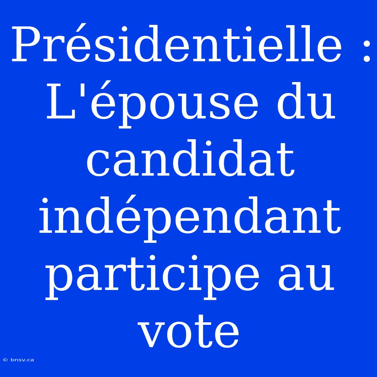 Présidentielle : L'épouse Du Candidat Indépendant Participe Au Vote