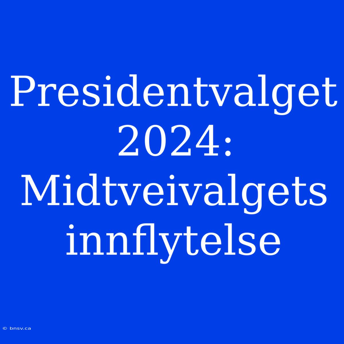 Presidentvalget 2024: Midtveivalgets Innflytelse