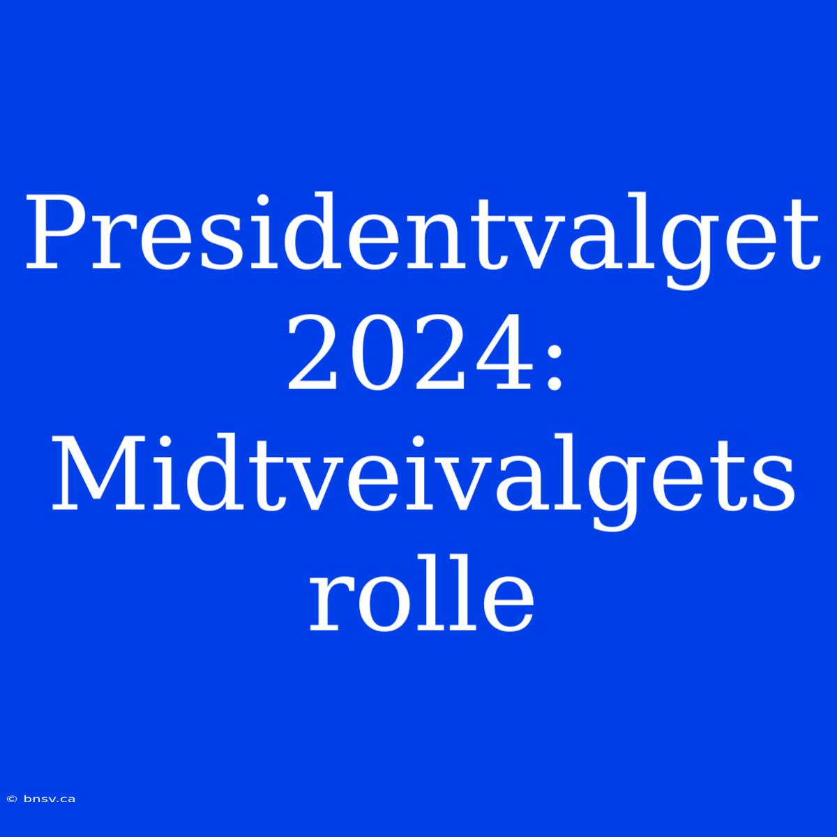 Presidentvalget 2024: Midtveivalgets Rolle