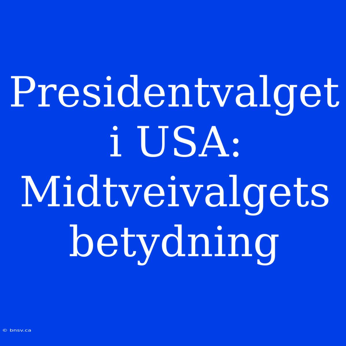 Presidentvalget I USA: Midtveivalgets Betydning