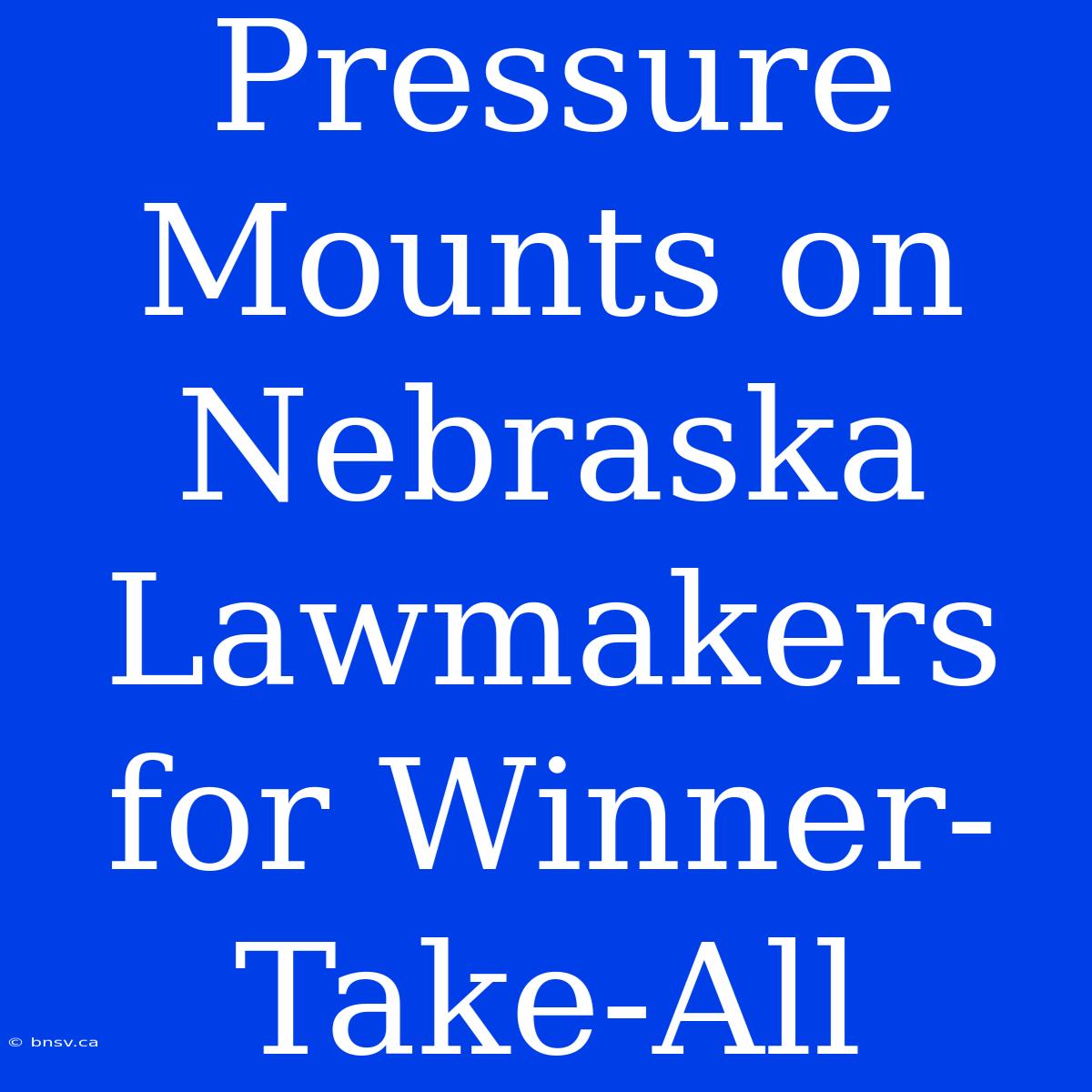 Pressure Mounts On Nebraska Lawmakers For Winner-Take-All