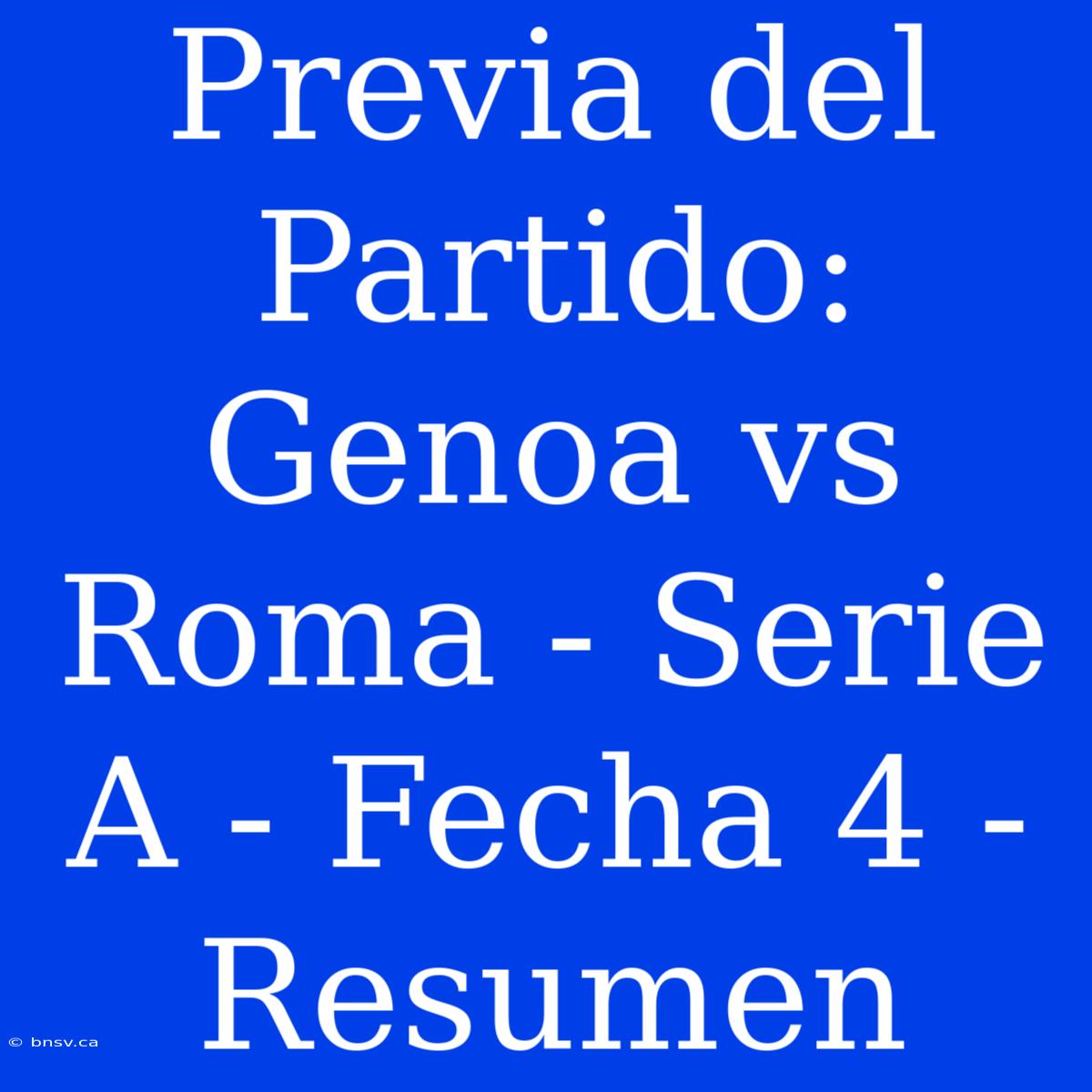 Previa Del Partido: Genoa Vs Roma - Serie A - Fecha 4 - Resumen