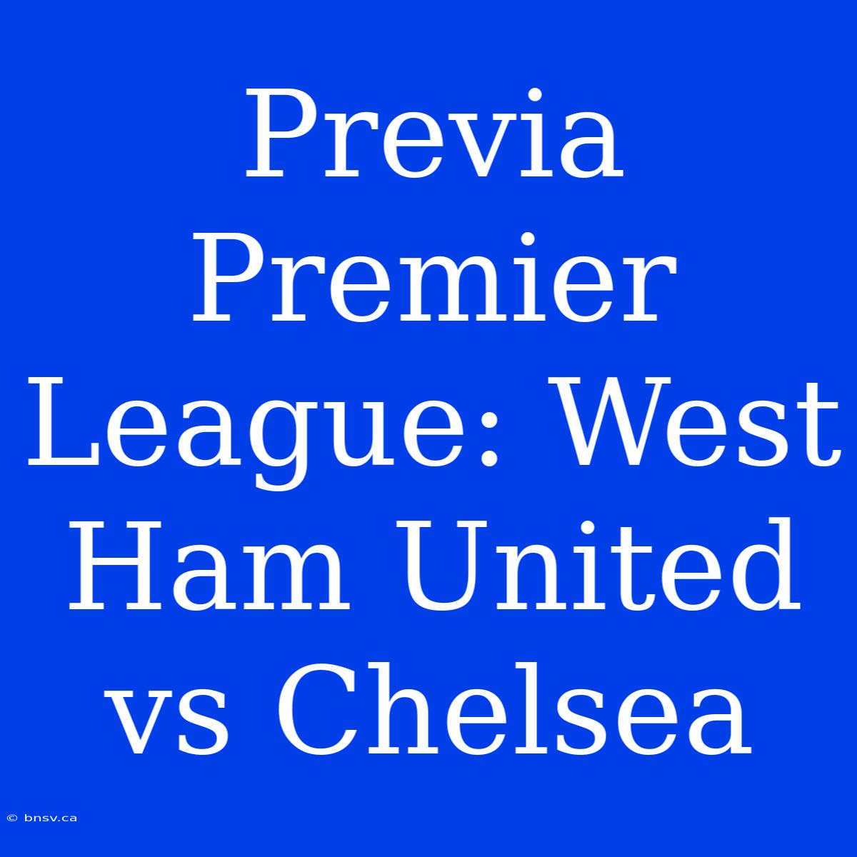 Previa Premier League: West Ham United Vs Chelsea