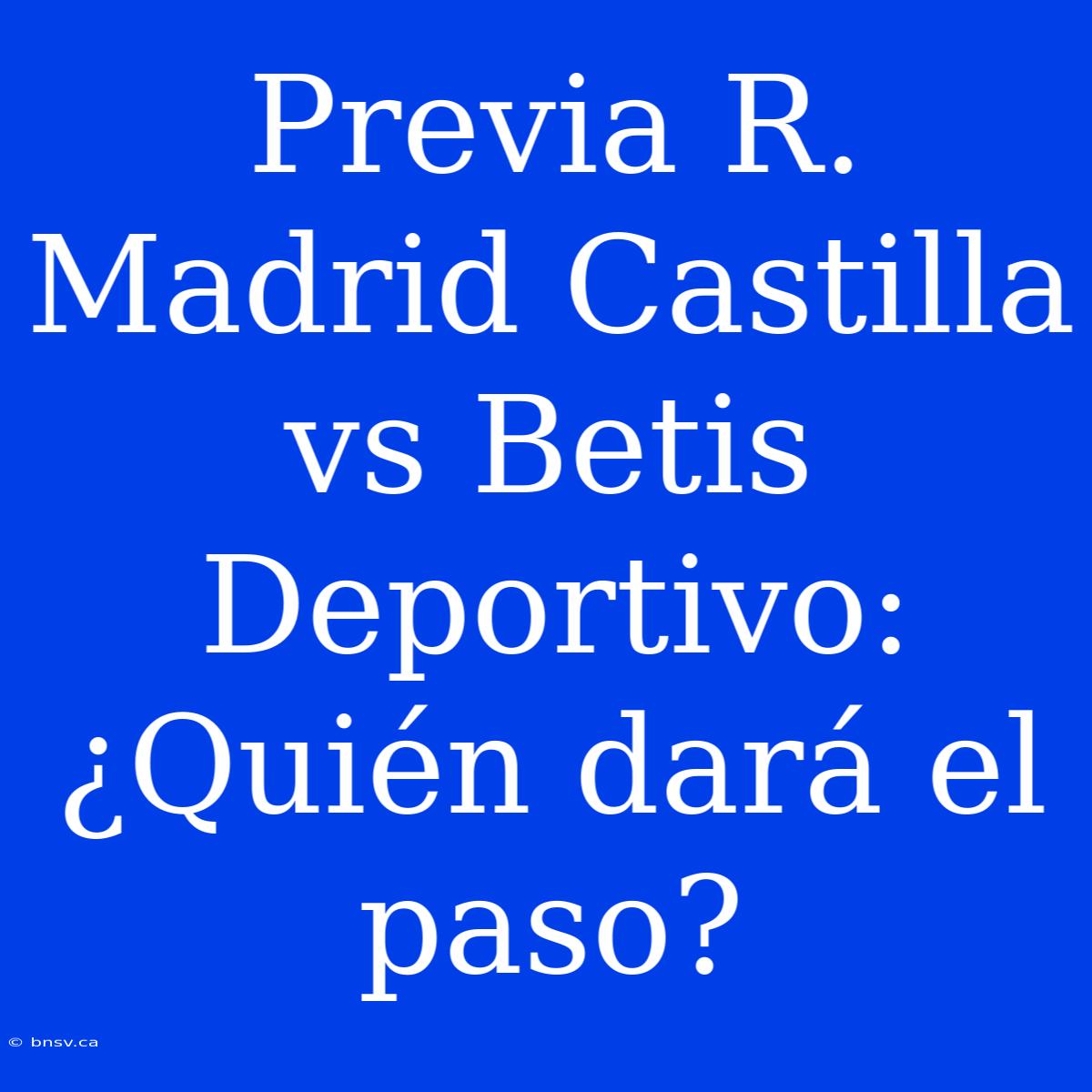 Previa R. Madrid Castilla Vs Betis Deportivo: ¿Quién Dará El Paso?