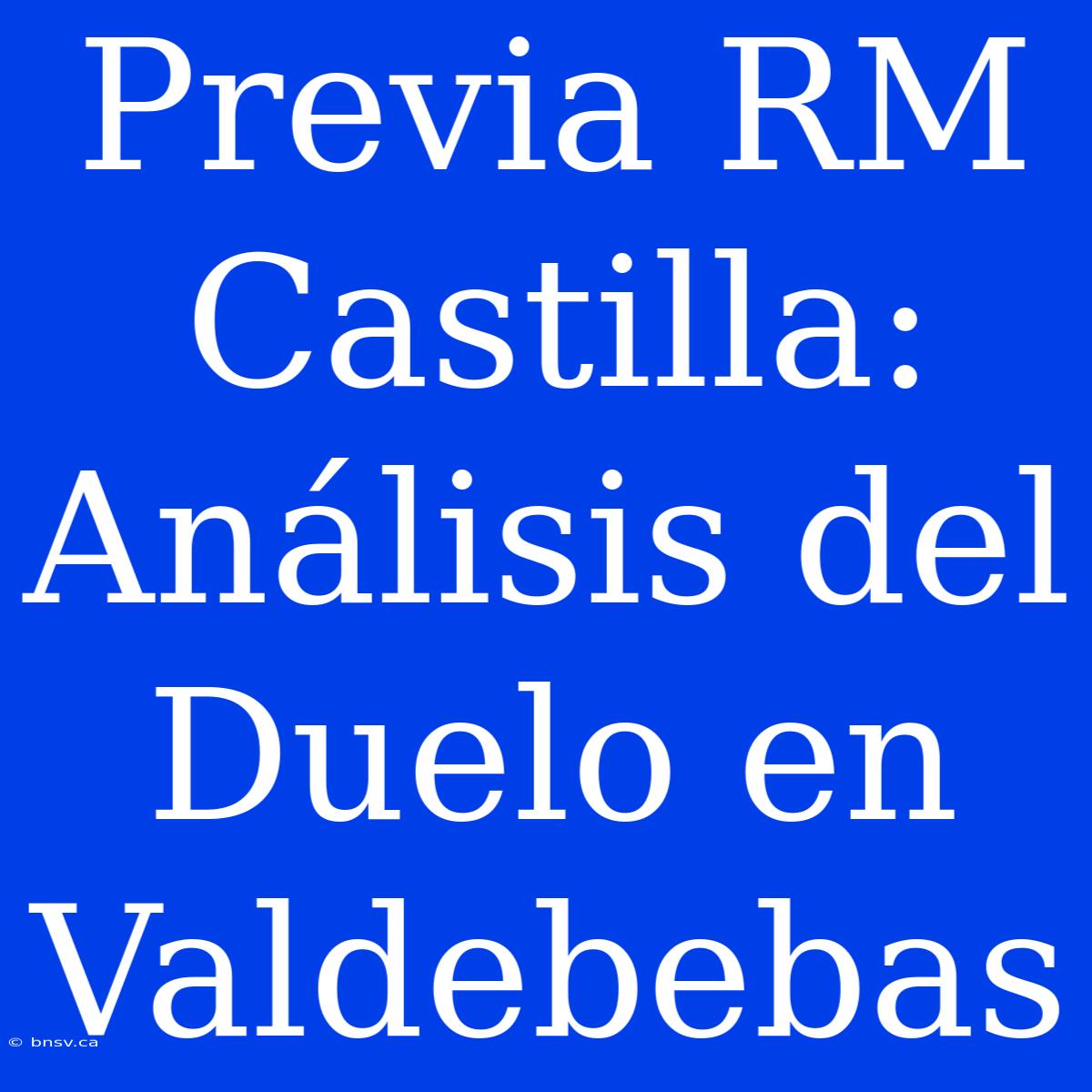 Previa RM Castilla: Análisis Del Duelo En Valdebebas