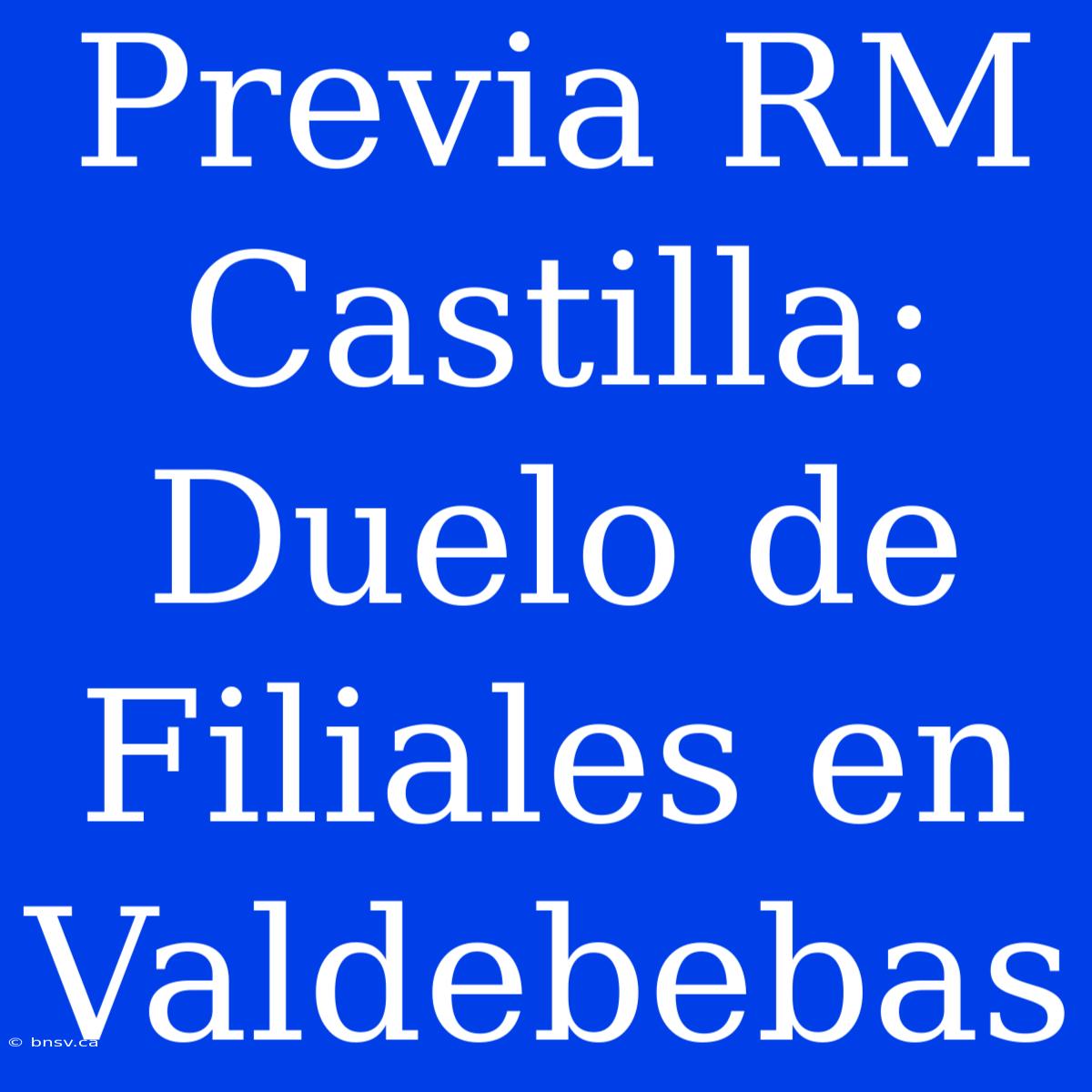 Previa RM Castilla: Duelo De Filiales En Valdebebas