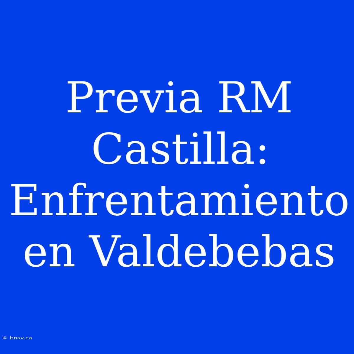 Previa RM Castilla: Enfrentamiento En Valdebebas