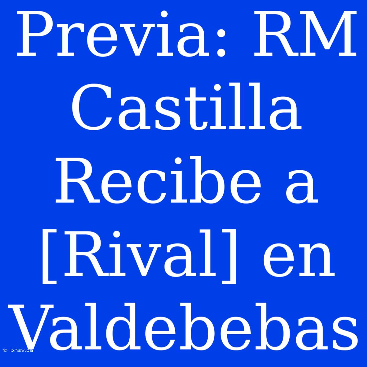 Previa: RM Castilla Recibe A [Rival] En Valdebebas