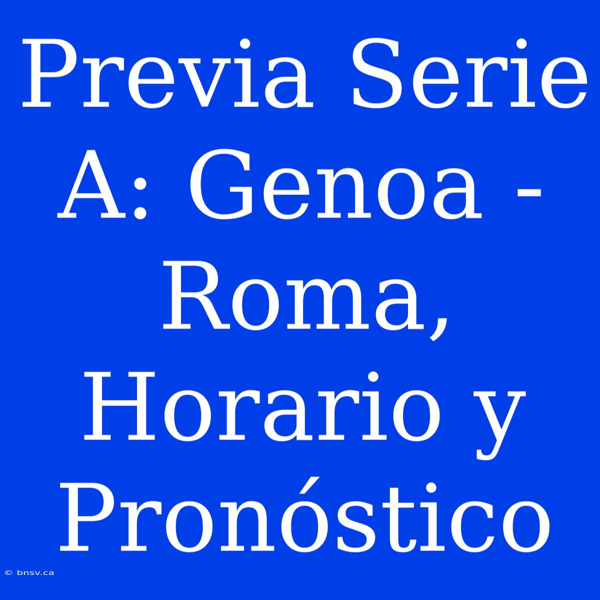 Previa Serie A: Genoa - Roma, Horario Y Pronóstico