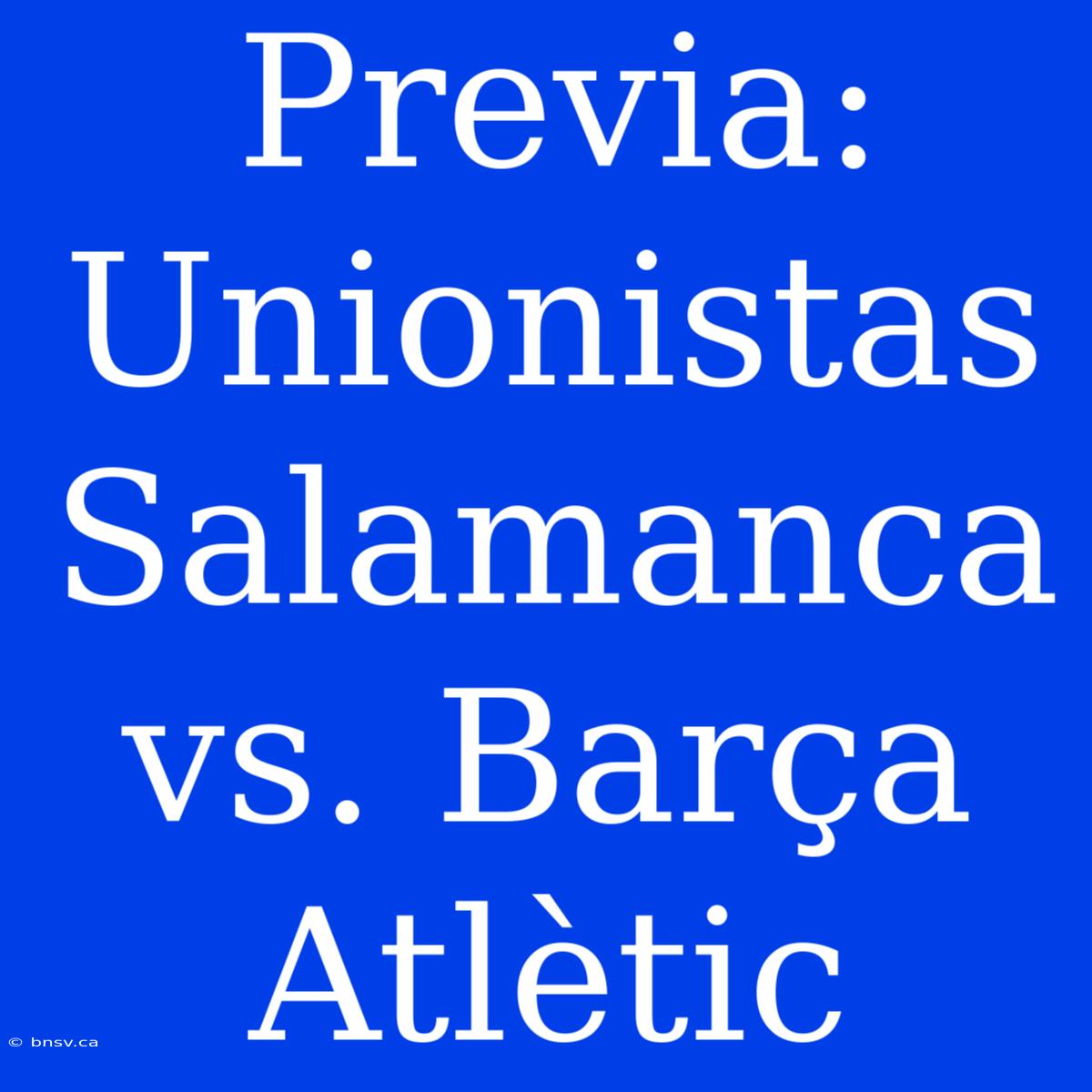 Previa: Unionistas Salamanca Vs. Barça Atlètic