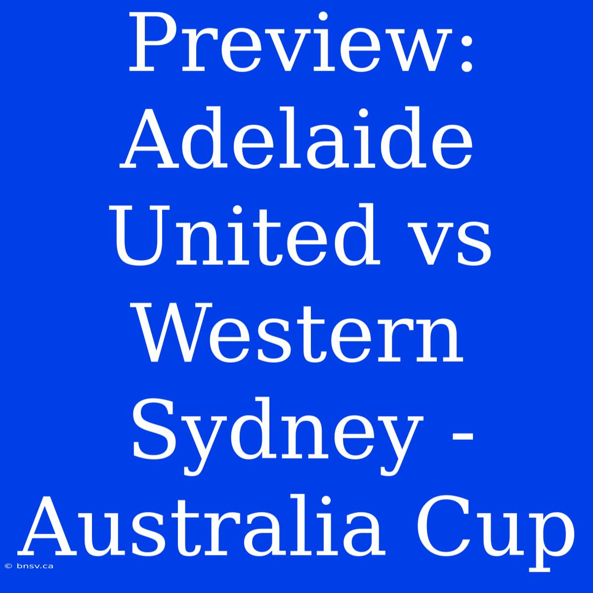 Preview: Adelaide United Vs Western Sydney - Australia Cup