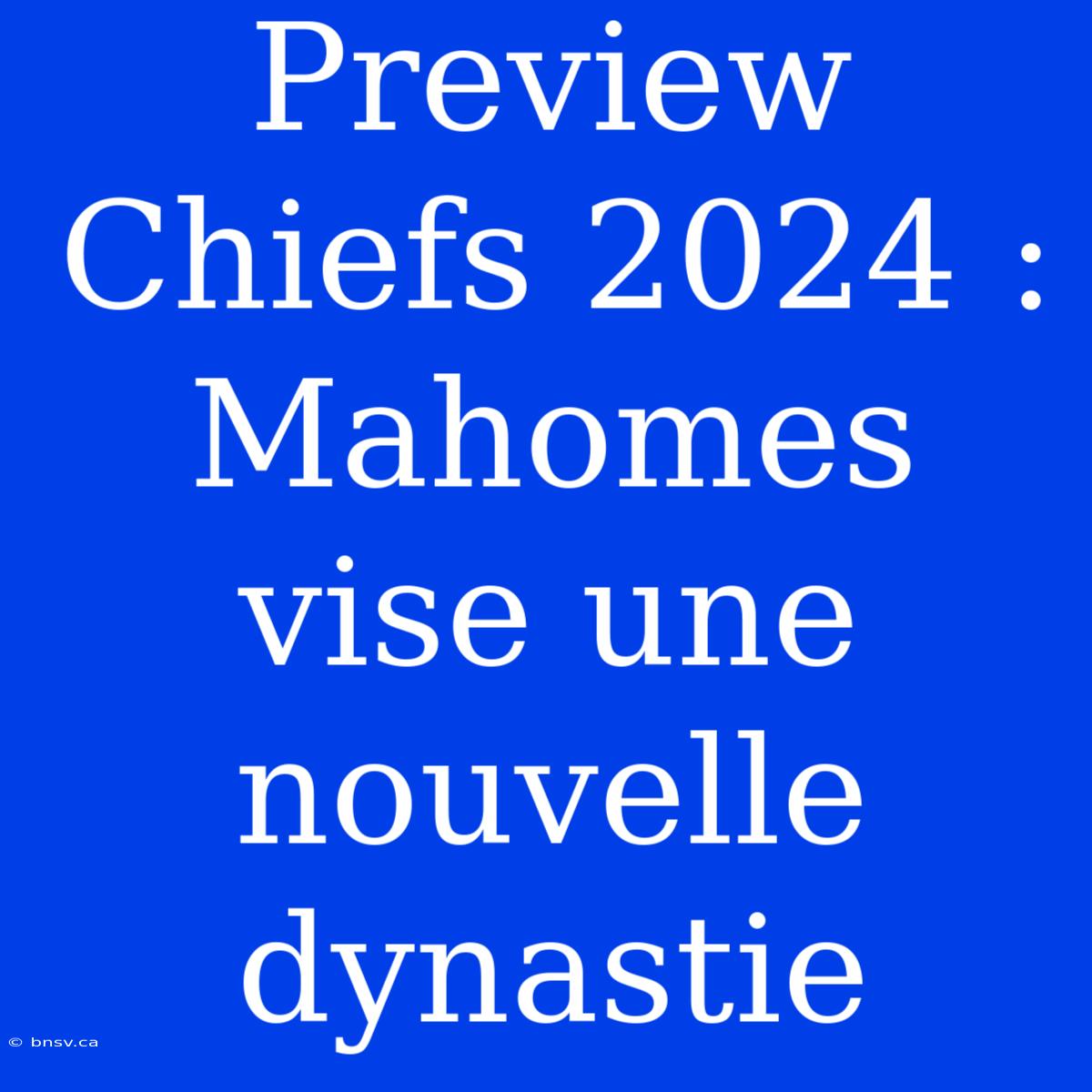 Preview Chiefs 2024 : Mahomes Vise Une Nouvelle Dynastie