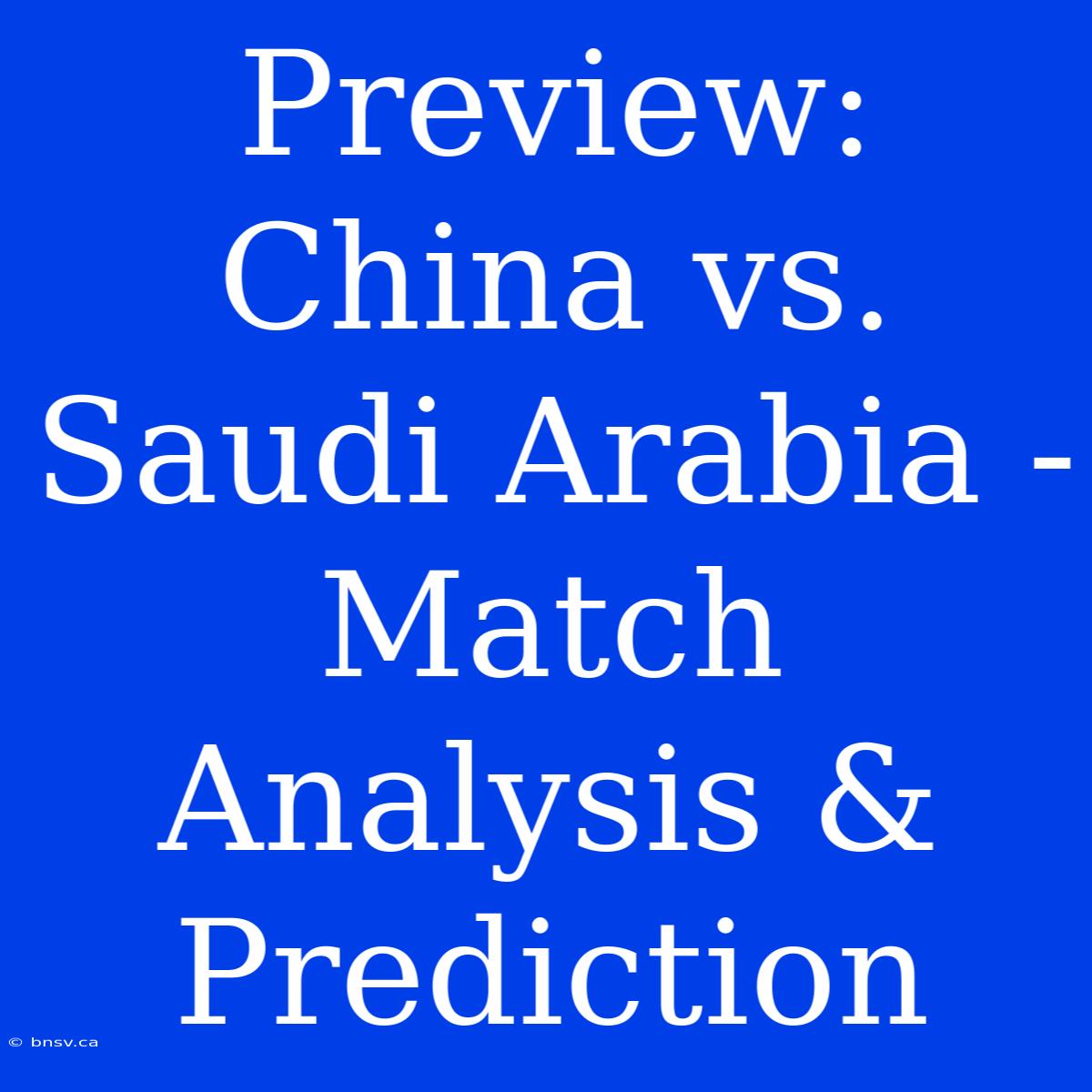 Preview: China Vs. Saudi Arabia - Match Analysis & Prediction