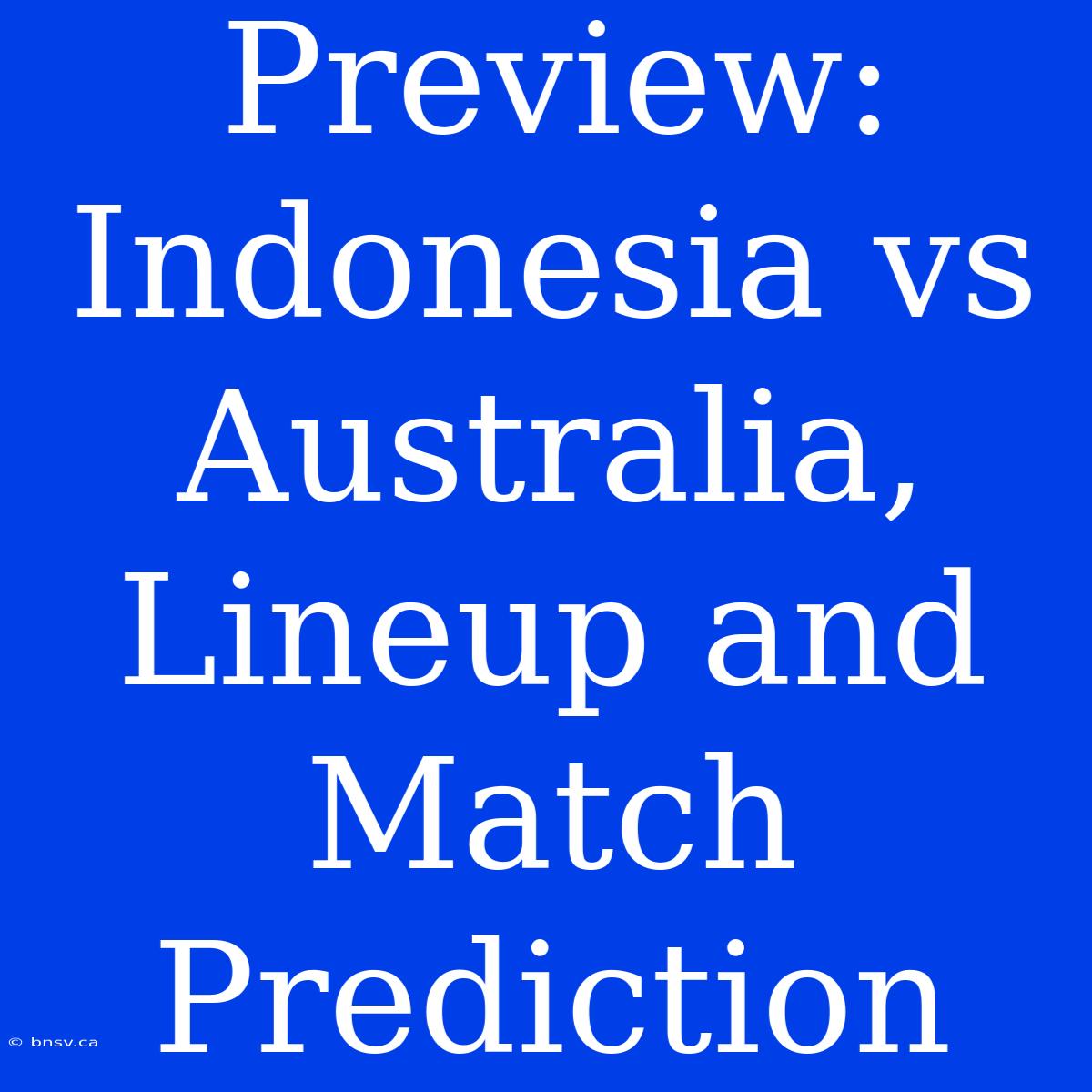 Preview: Indonesia Vs Australia, Lineup And Match Prediction