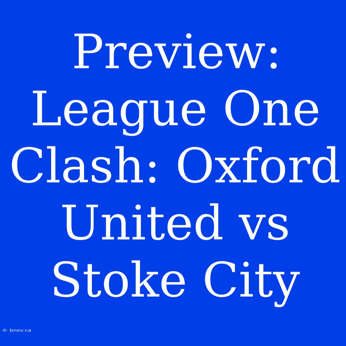 Preview:  League One Clash: Oxford United Vs Stoke City