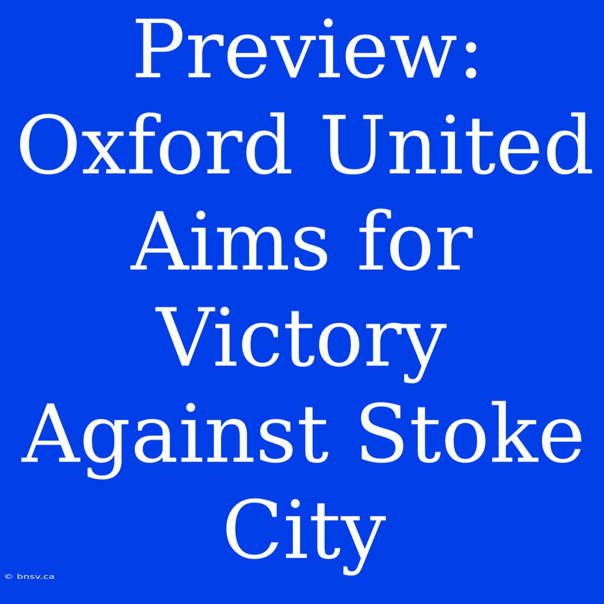 Preview: Oxford United Aims For Victory Against Stoke City