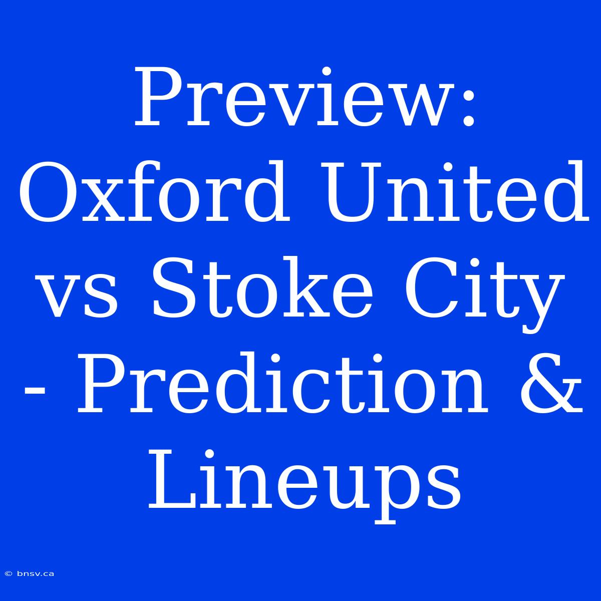 Preview: Oxford United Vs Stoke City - Prediction & Lineups