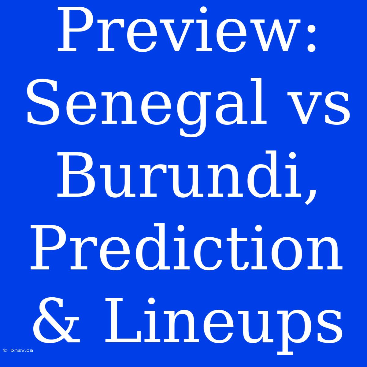 Preview: Senegal Vs Burundi, Prediction & Lineups