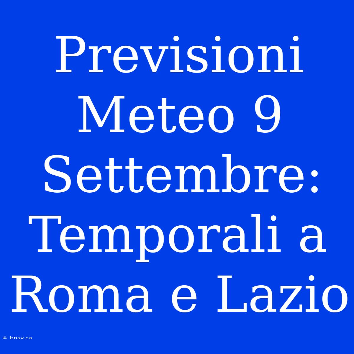 Previsioni Meteo 9 Settembre: Temporali A Roma E Lazio