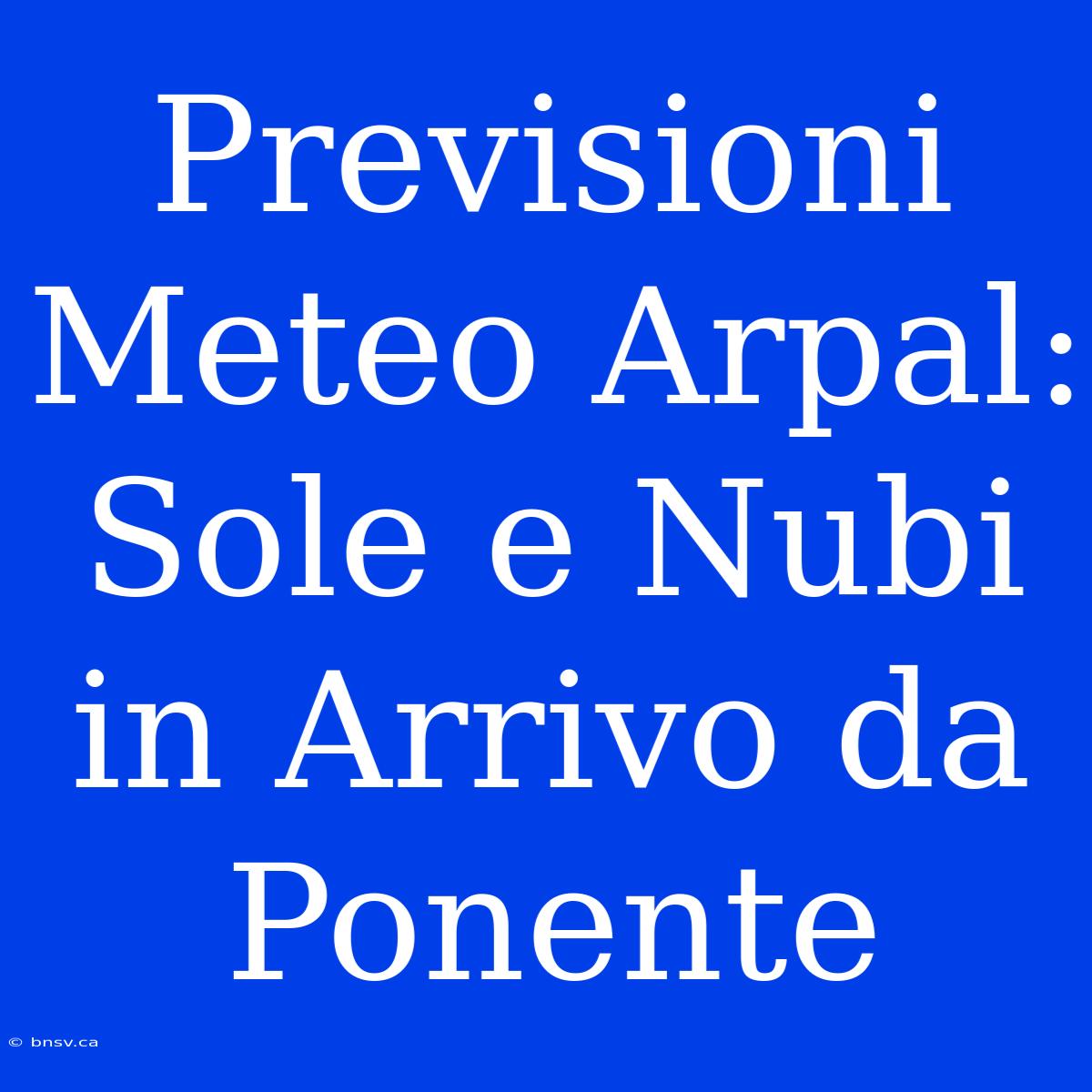 Previsioni Meteo Arpal: Sole E Nubi In Arrivo Da Ponente