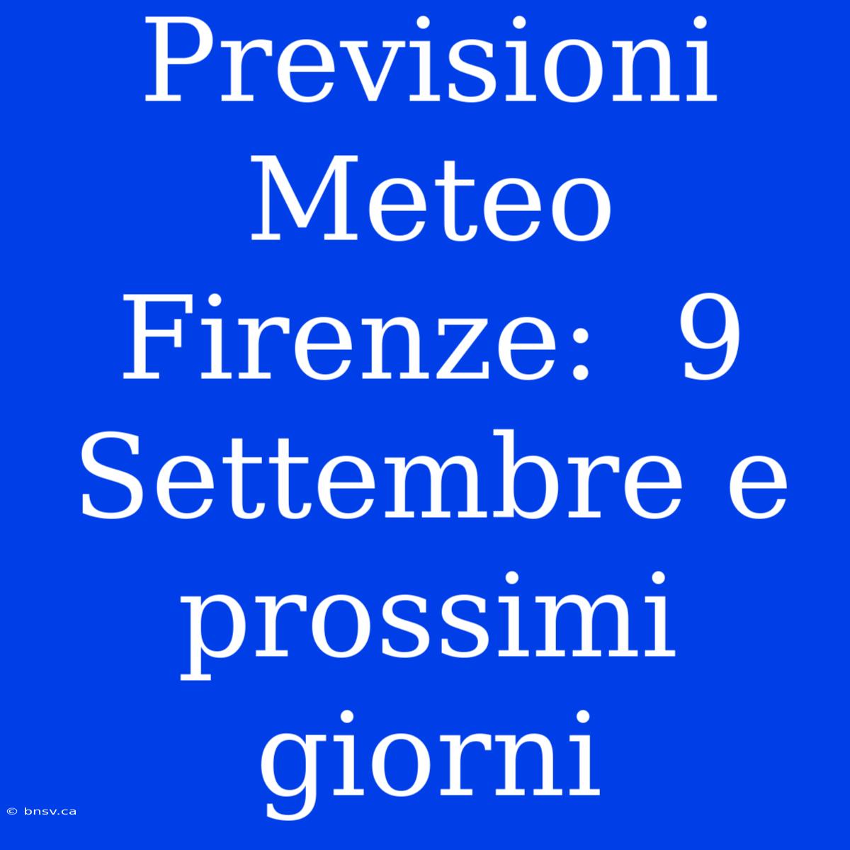 Previsioni Meteo Firenze:  9 Settembre E Prossimi Giorni