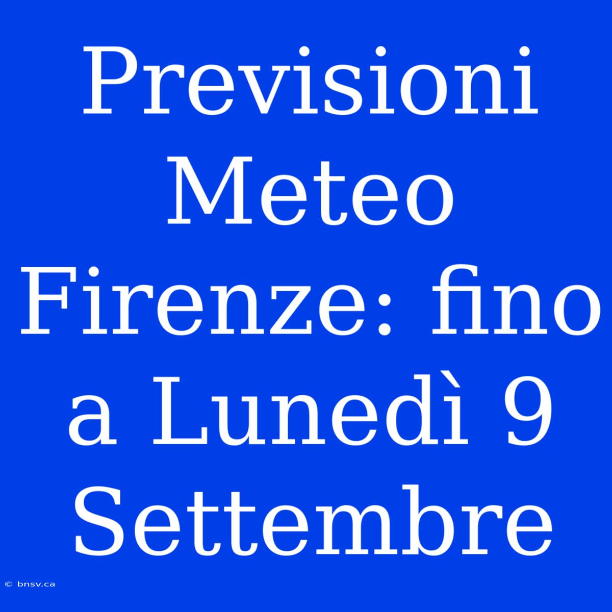 Previsioni Meteo Firenze: Fino A Lunedì 9 Settembre