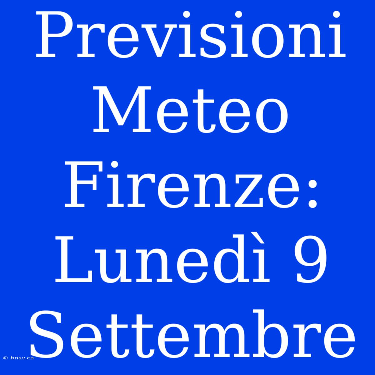 Previsioni Meteo Firenze: Lunedì 9 Settembre