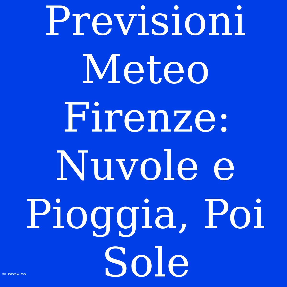 Previsioni Meteo Firenze: Nuvole E Pioggia, Poi Sole