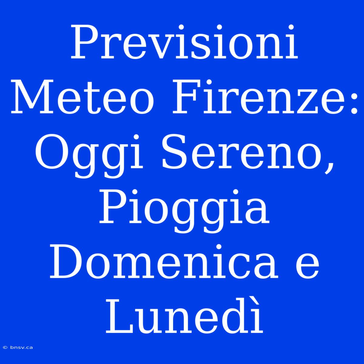 Previsioni Meteo Firenze: Oggi Sereno, Pioggia Domenica E Lunedì