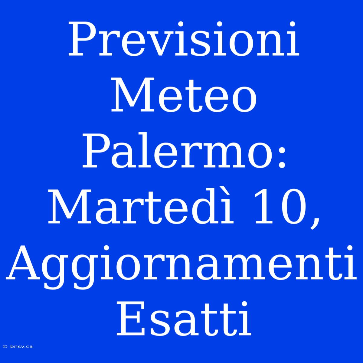 Previsioni Meteo Palermo: Martedì 10, Aggiornamenti Esatti