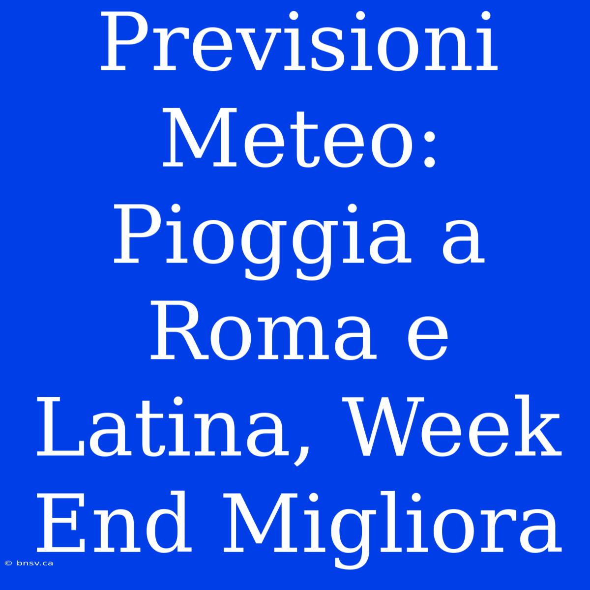 Previsioni Meteo: Pioggia A Roma E Latina, Week End Migliora