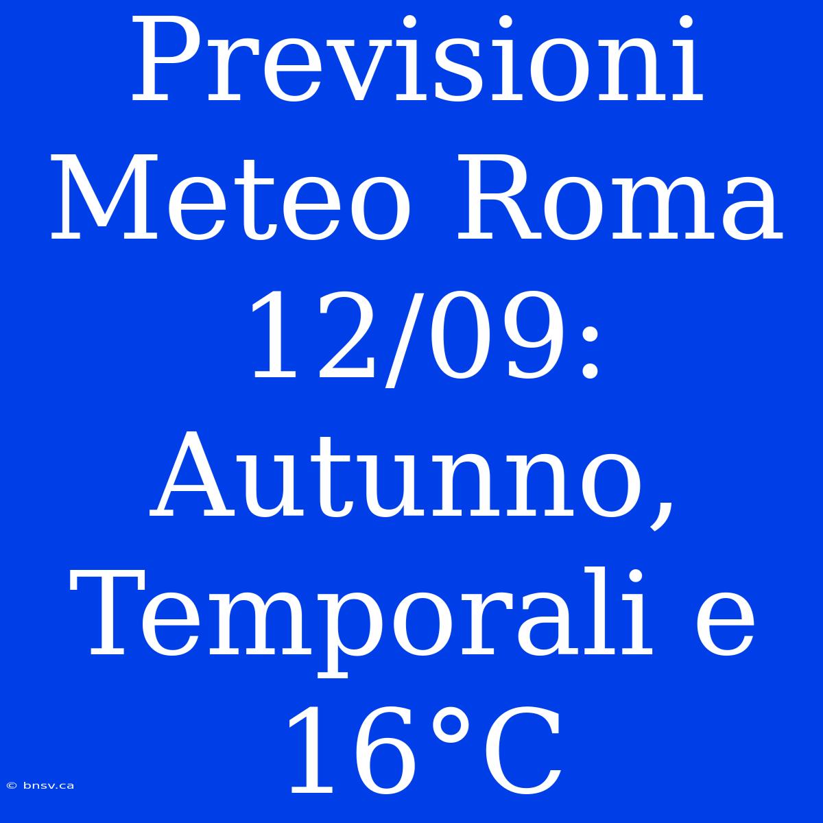 Previsioni Meteo Roma 12/09: Autunno, Temporali E 16°C