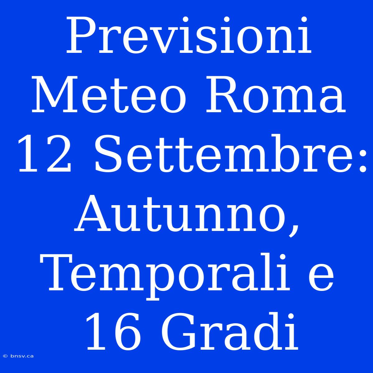 Previsioni Meteo Roma 12 Settembre: Autunno, Temporali E 16 Gradi