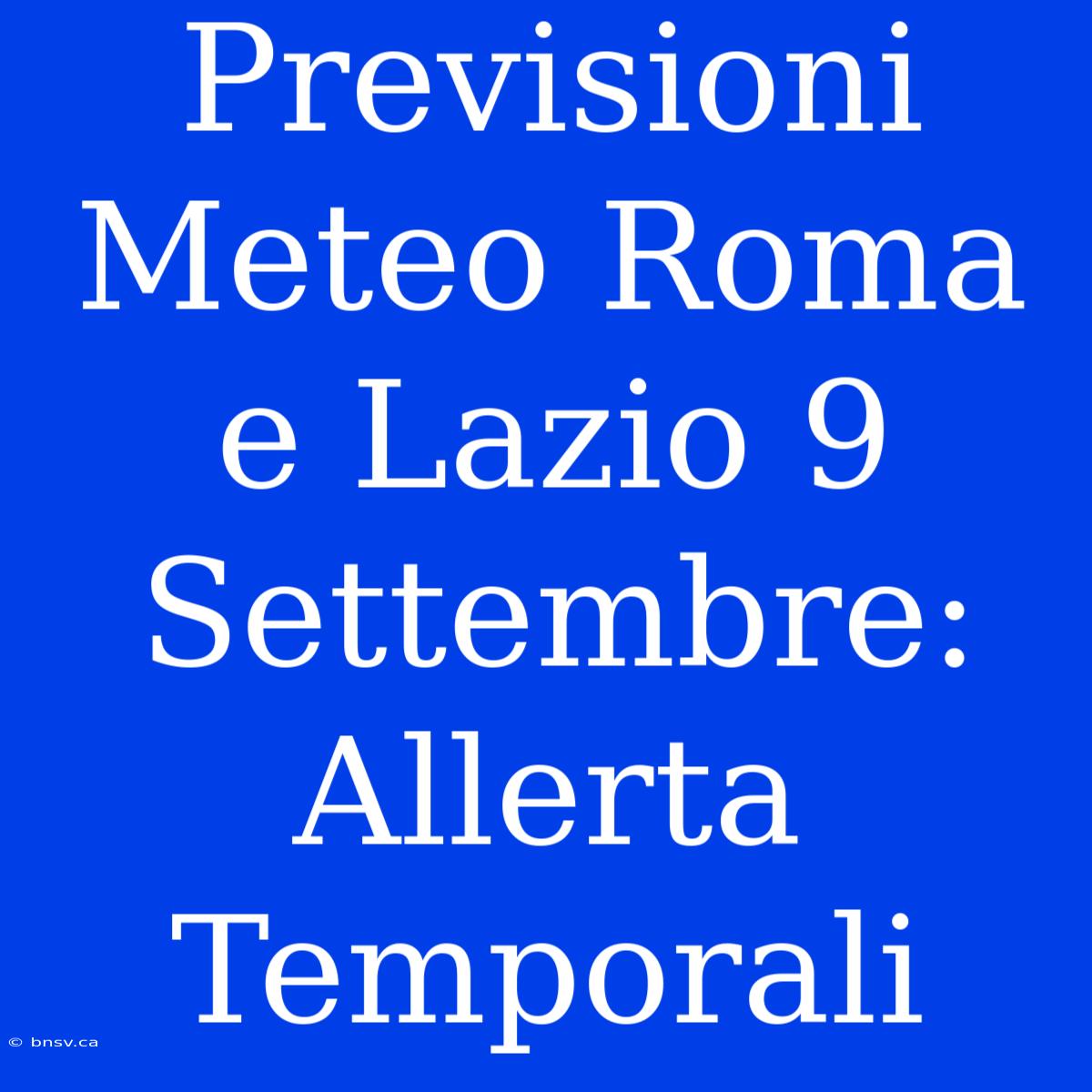 Previsioni Meteo Roma E Lazio 9 Settembre: Allerta Temporali