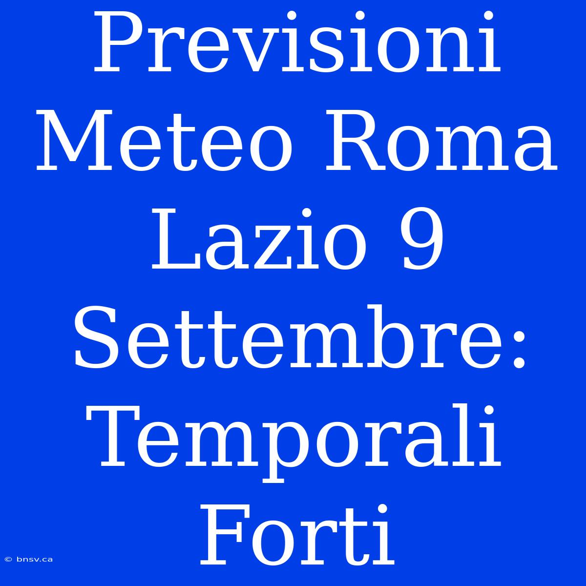 Previsioni Meteo Roma Lazio 9 Settembre: Temporali Forti