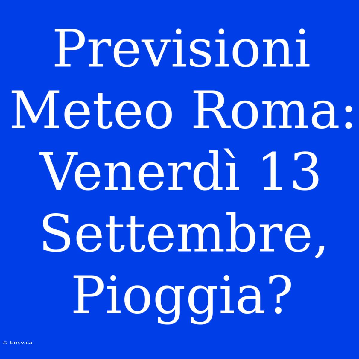 Previsioni Meteo Roma: Venerdì 13 Settembre, Pioggia?