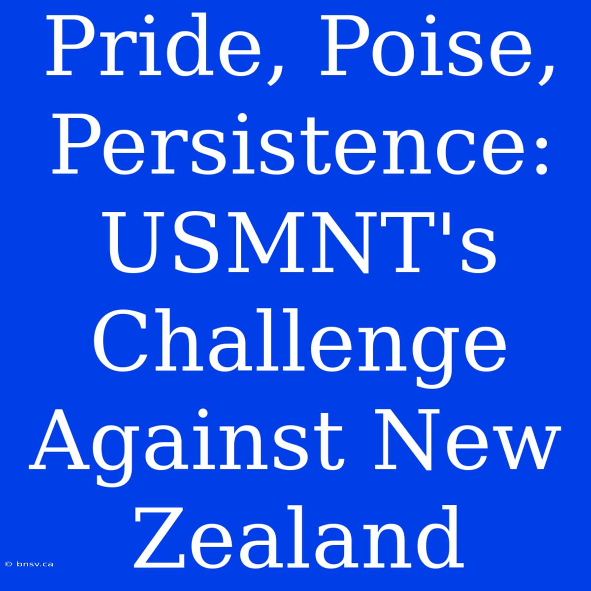 Pride, Poise, Persistence: USMNT's Challenge Against New Zealand