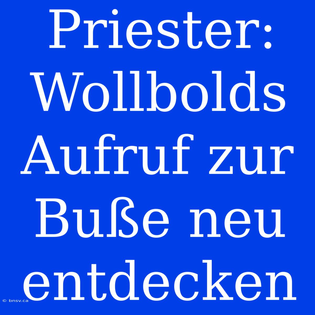 Priester: Wollbolds Aufruf Zur Buße Neu Entdecken