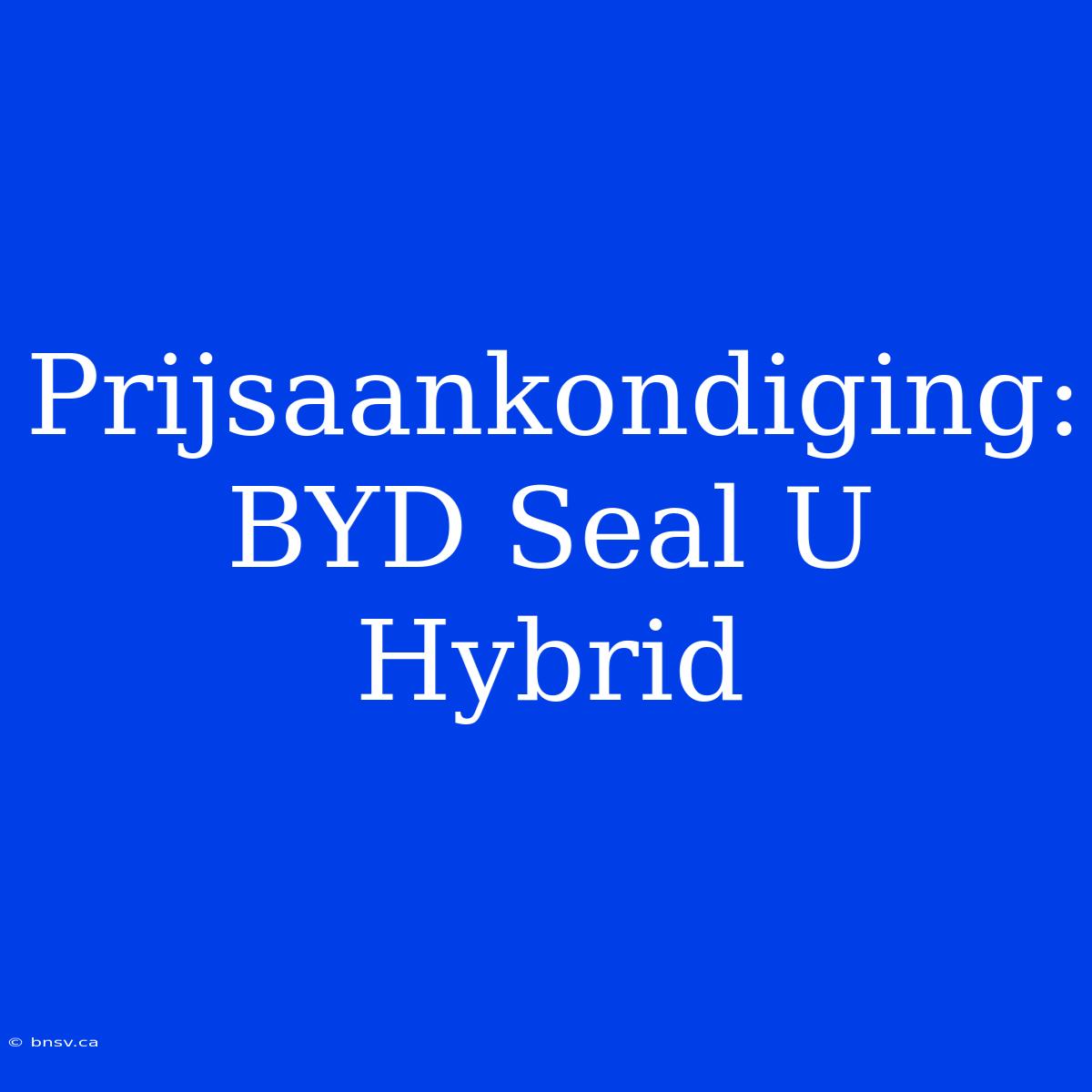 Prijsaankondiging: BYD Seal U Hybrid