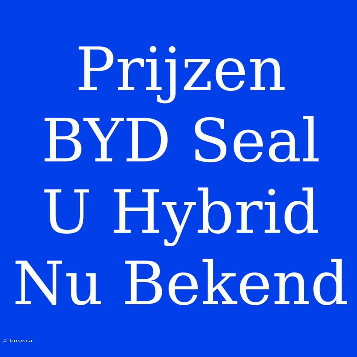 Prijzen BYD Seal U Hybrid Nu Bekend