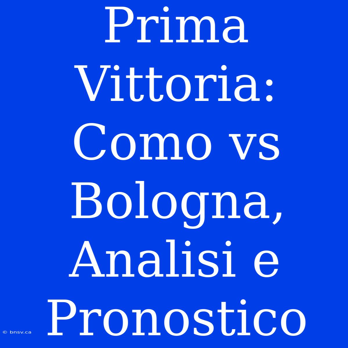 Prima Vittoria: Como Vs Bologna, Analisi E Pronostico